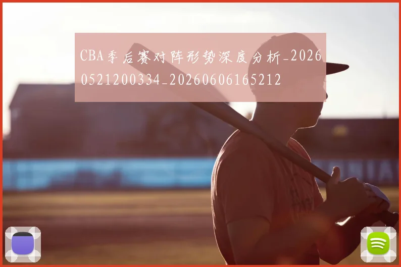 CBA季后赛对阵形势深度分析_20260521200334_20260606165212
