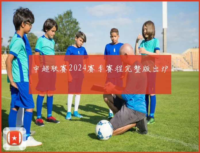 中超联赛2024赛季赛程完整版出炉