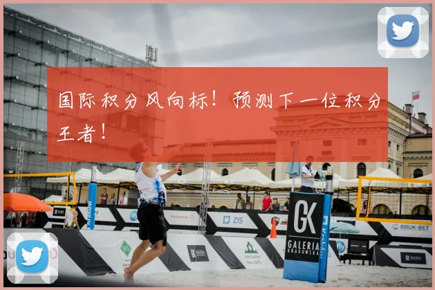 国际积分风向标!预测下一位积分王者!