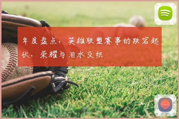 年度盘点，英雄联盟赛事的跌宕起伏，荣耀与泪水交织