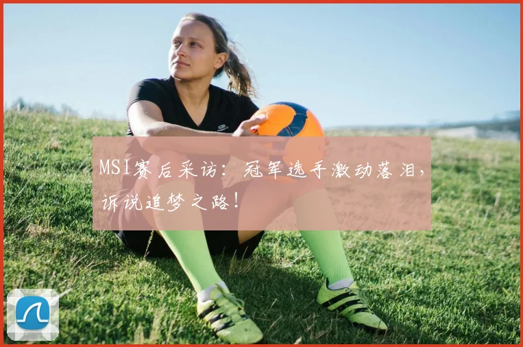 MSI赛后采访:冠军选手激动落泪,诉说追梦之路!