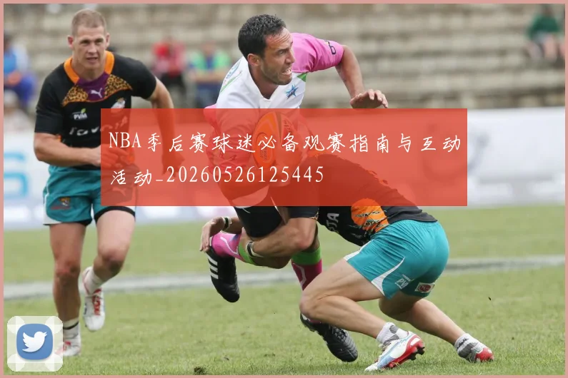 NBA季后赛球迷必备观赛指南与互动活动_20260526125445