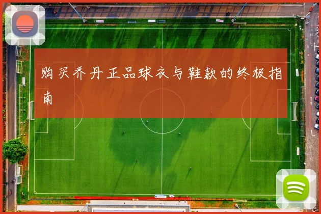 购买乔丹正品球衣与鞋款的终极指南