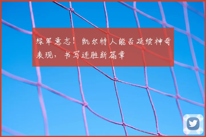绿军意志！凯尔特人能否延续神奇表现，书写连胜新篇章