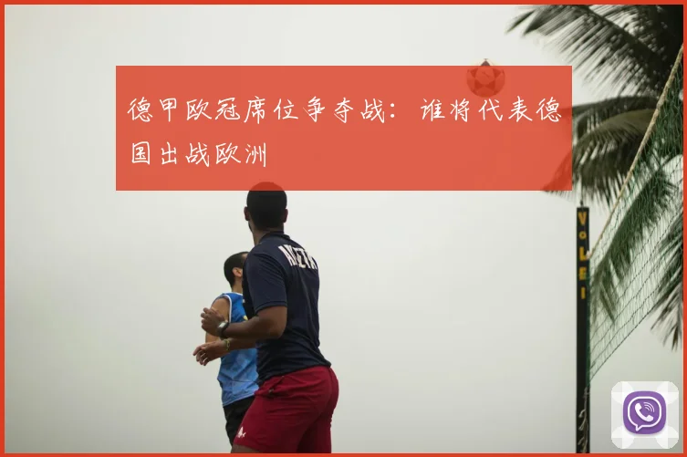 德甲欧冠席位争夺战：谁将代表德国出战欧洲