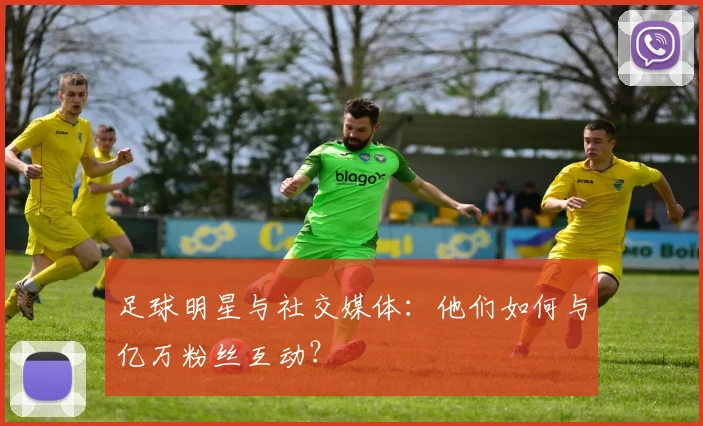 足球明星与社交媒体:他们如何与亿万粉丝互动?