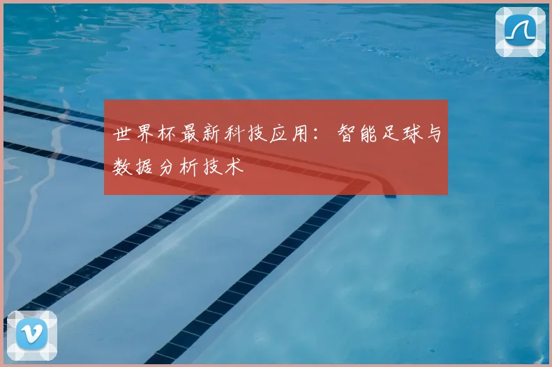 世界杯最新科技应用:智能足球与数据分析技术
