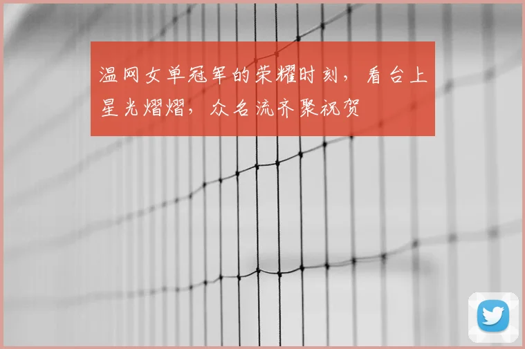 温网女单冠军的荣耀时刻，看台上星光熠熠，众名流齐聚祝贺