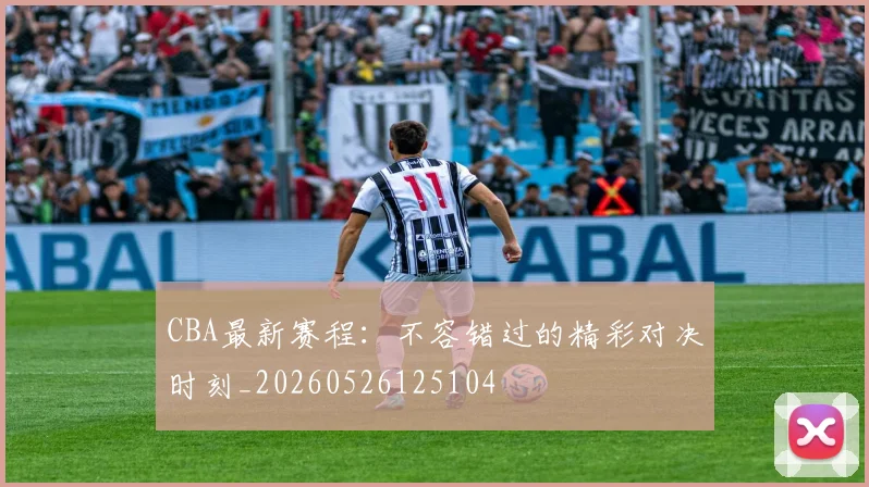 CBA最新赛程:不容错过的精彩对决时刻_20260526125104