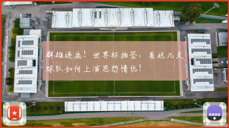 群雄逐鹿！世界杯抽签，看这几支球队如何上演恩怨情仇！