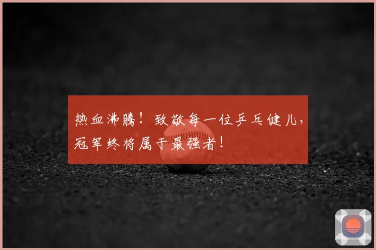 热血沸腾!致敬每一位乒乓健儿,冠军终将属于最强者!