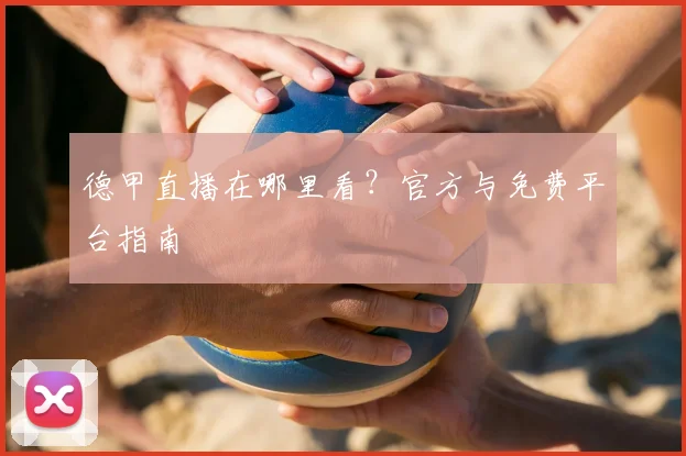 德甲直播在哪里看?官方与免费平台指南