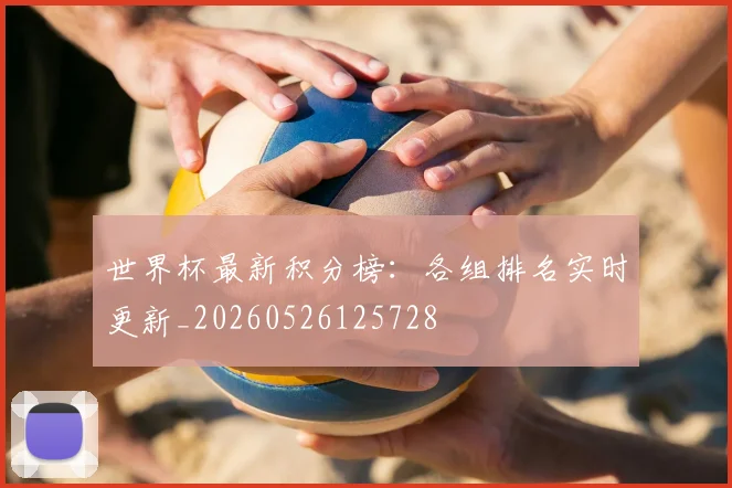 世界杯最新积分榜:各组排名实时更新_20260526125728